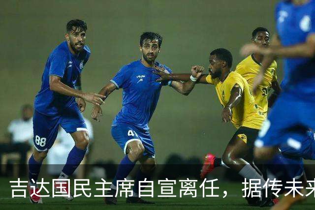 吉达国民主席自宣离任，据传未来将参与竞选沙特足协主席