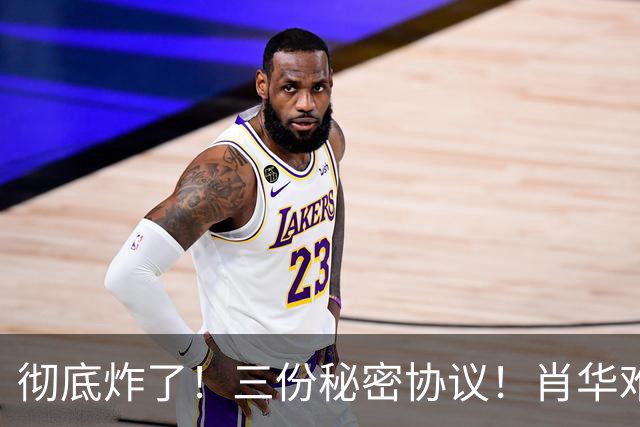 彻底炸了！三份秘密协议！肖华难办！敢罚鲍尔默吗？
