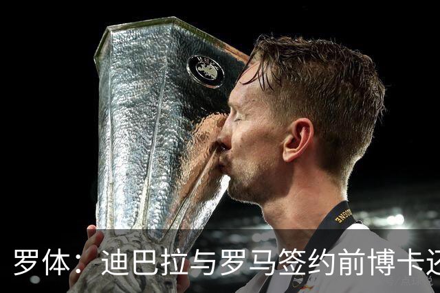 罗体：迪巴拉与罗马签约前博卡还曾开出合同，但被拒绝