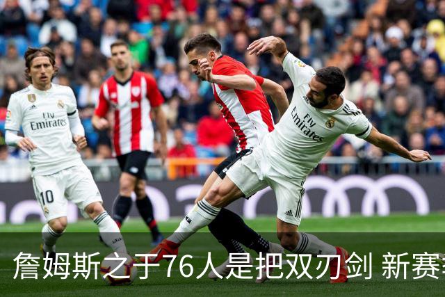 詹姆斯之于76人是把双刃剑 新赛季需直面六大隐患？