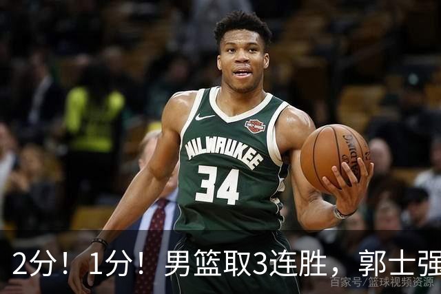 2分！1分！男篮取3连胜，郭士强却高兴不起来，“移动长城”成过去式
